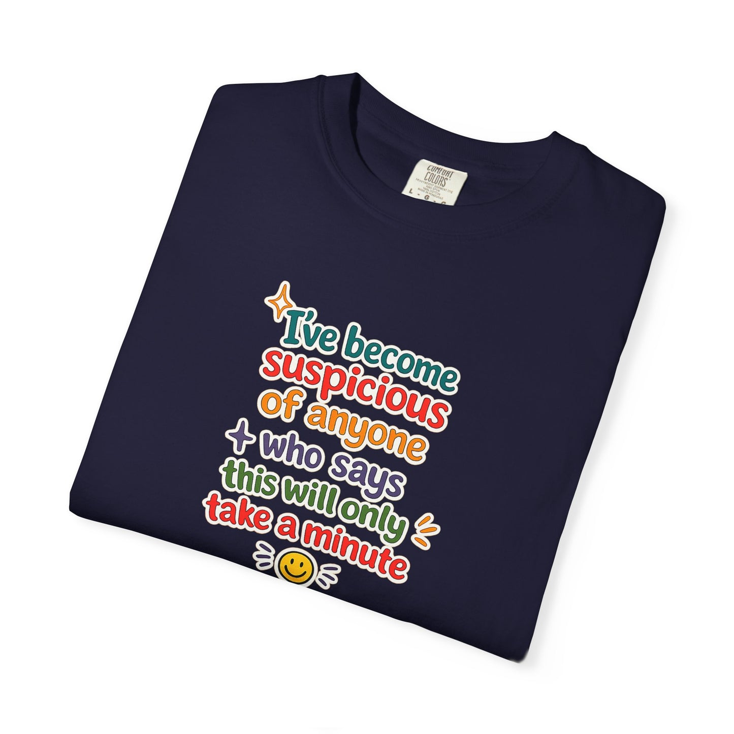 I've become suspicious of anyone who says this will only take a minute T-Shirt