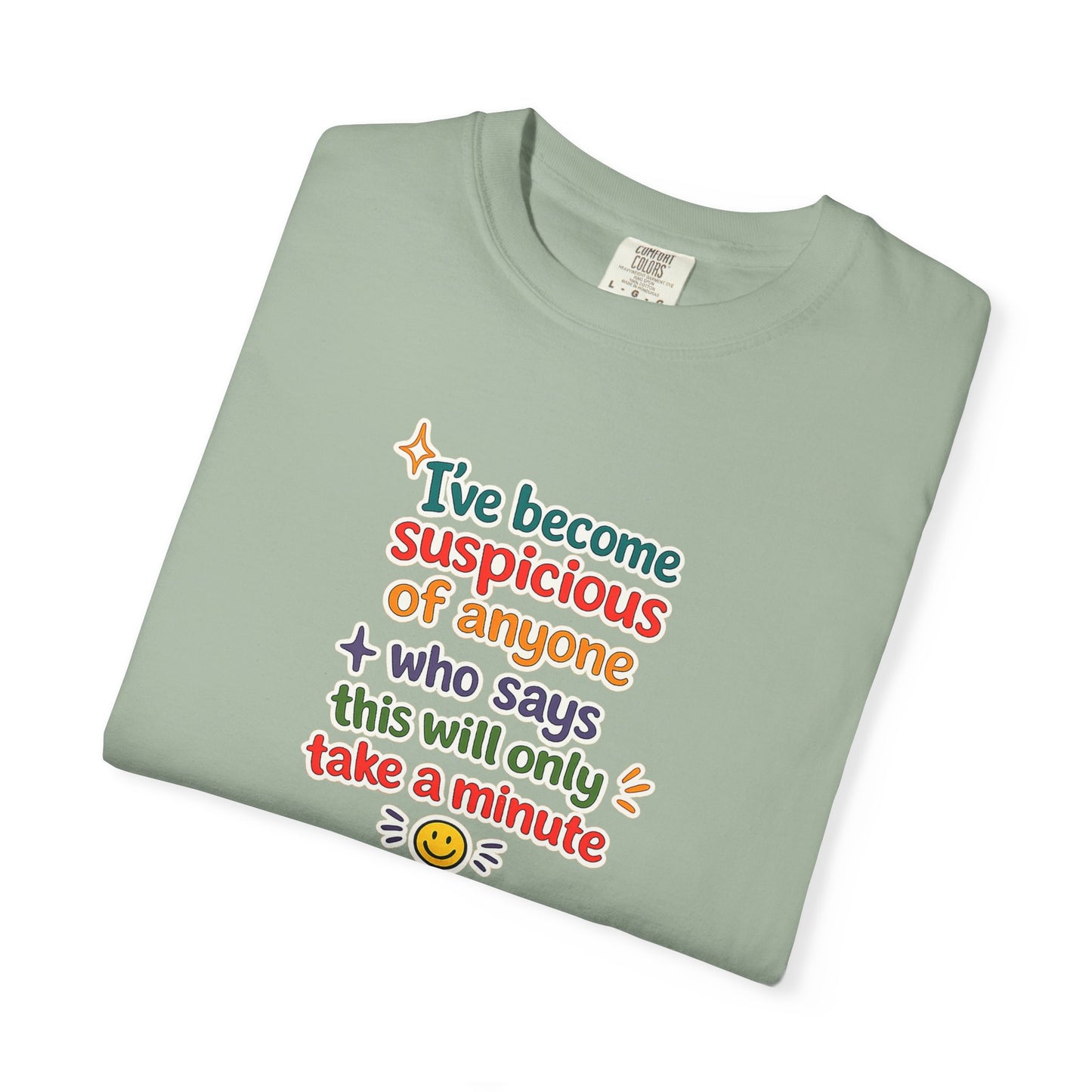 I've become suspicious of anyone who says this will only take a minute T-Shirt