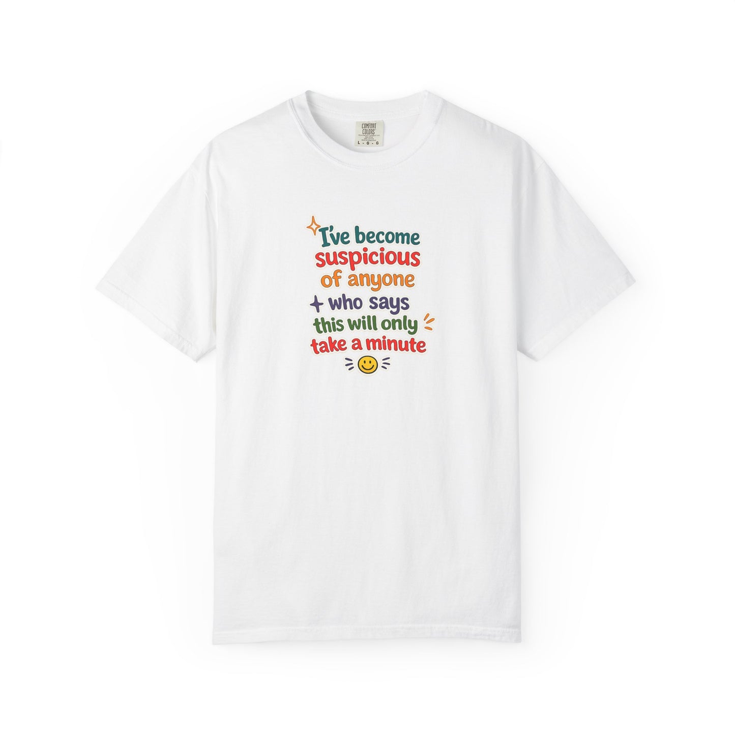 I've become suspicious of anyone who says this will only take a minute T-Shirt