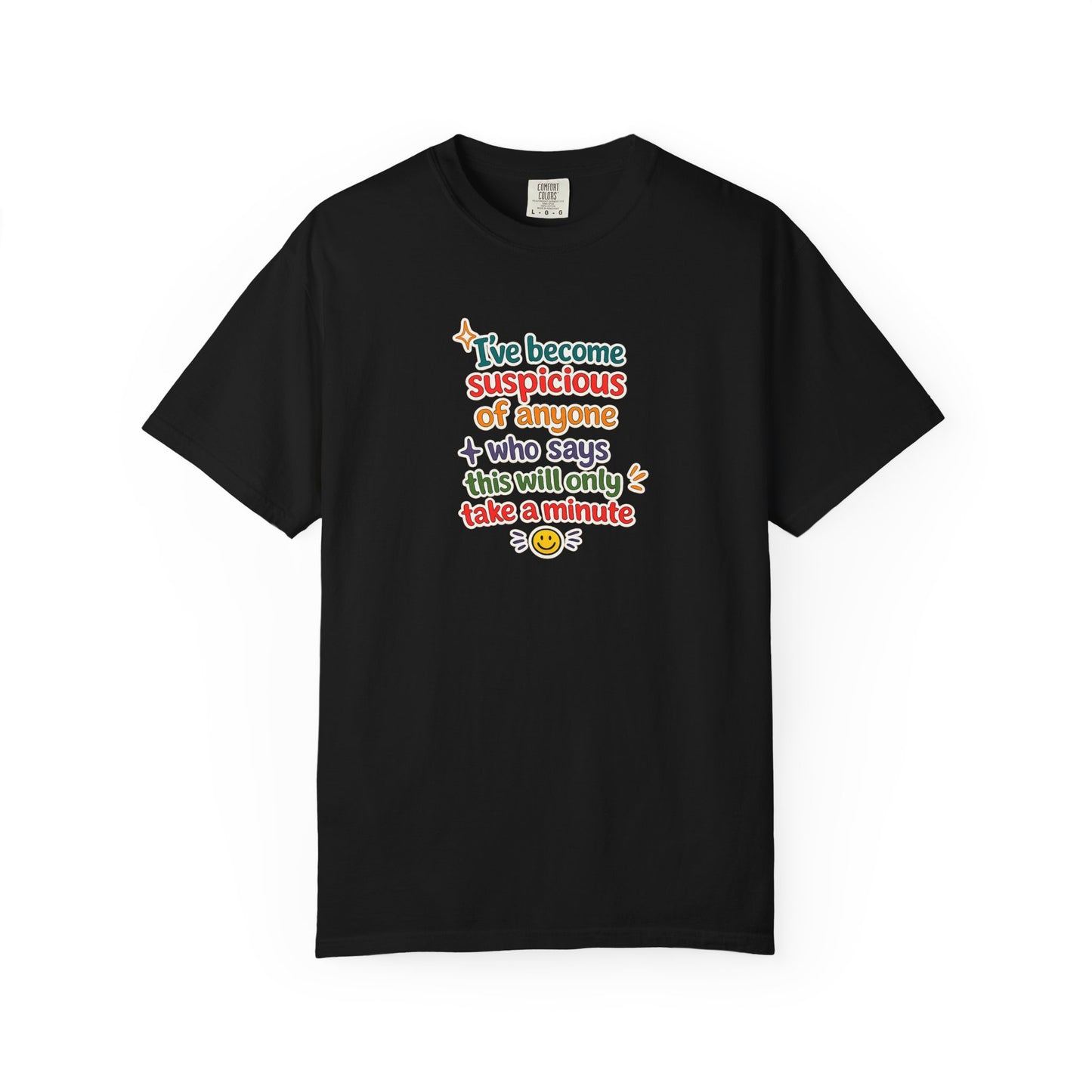 I've become suspicious of anyone who says this will only take a minute T-Shirt